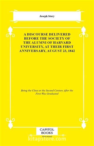 A Discourse Delivered Before the Society of the Alumni of Harvard University, at Their First Anniversary, August 23, 1842