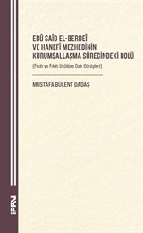 Ebû Saîd el-Berdeî ve Hanefî Mezhebinin Kurumsallaşma Sürecindeki Rolü (Fıkıh ve Fıkıh Usûlüne Dair Görüşleri)