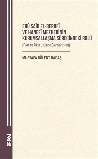 Ebû Saîd el-Berdeî ve Hanefî Mezhebinin Kurumsallaşma Sürecindeki Rolü (Fıkıh ve Fıkıh Usûlüne Dair Görüşleri)