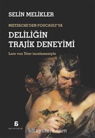 Nietzsche'den Foucault'ya Deliliğin Trajik Deneyimi