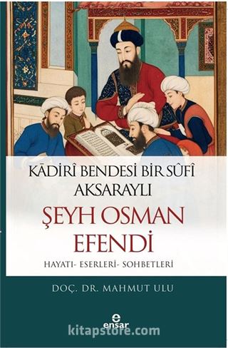 Kadiri Bendesi Bir Sufi Aksaraylı Şeyh Osman Efendi (Hayatı-Eserleri-Sohbetleri)
