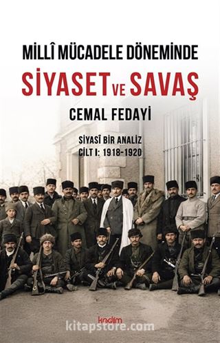 Millî Mücadele Döneminde Siyaset ve Savaş Siyasî Bir Analiz Cilt I: 1918-1920