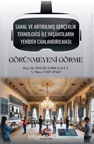 Sanal ve Artırılmış Gerçeklik Teknolojisi ile Yaşantıların Yeniden Canlandırılması; Görünmeyeni Görme