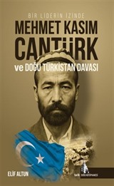 Bir Liderin İzinde Mehmet Kasım Cantürk ve Doğu Türkistan Davası