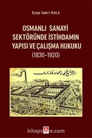 Osmanlı Sanayi Sektöründe İstihdamın Yapısı ve Çalışma Hukuku (1830-1920)
