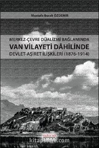 Merkez-Çevre Düalizmi Bağlamında Van Vilayeti Dahilinde Devlet-Aşiret İlişkileri (1876-1914)