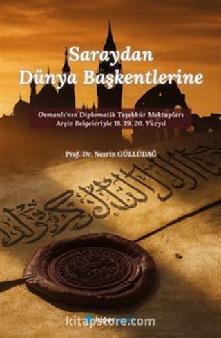Saraydan Dünya Başkentlerine Osmanlı'nın Diplomatik Teşekkür Mektupları Arşiv Belgeleriyle 18. 19. 20. Yüzyıl