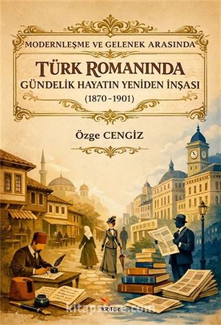 Modernleşme ve Gelenek Arasında Türk Romanında Gündelik Hayatın Yeniden İnşası (1870-1901)