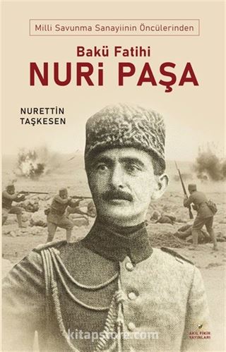 Milli Savunma Sanayinin Öncülerinden Bakü Fatihi Nuri Paşa