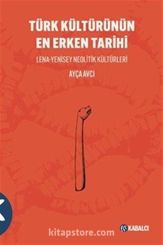 Türk Kültürünün En Erken Tarihi Lena-Yenisey Neolitik Kültürleri