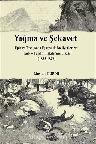 Yağma ve Şekavet Epir ve Tesalya'da Eşkıyalık ve Türk Yunan İlişkilerine Etkisi (1835-1877)