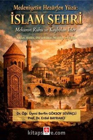 Medeniyetin Hezarfen Yüzü: İslam Şehri Mekanın Ruhu ve Kaybolan İzler