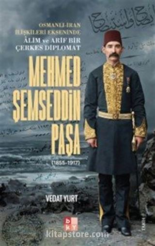 Osmanlı-İran İlişkileri Ekseninde Alim ve Arif Bir Çerkes Diplomat Mehmed Şemseddin Paşa