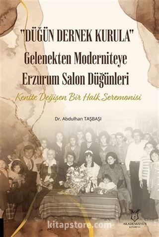 Düğün Dernek Kurula Gelenekten Moderniteye Erzurum Salon Düğünleri Kentte Değişen Bir Halk Seremonisi