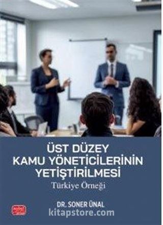 Üst Düzey Kamu Yöneticilerinin Yetiştirilmesi: Türkiye Örneği
