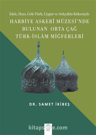 İskit, Hun, Gök-Türk, Uygur ve Selçuklu Kökeniyle Harbiye Askerî Müzesi'nde Bulunan Orta Çağ Türk-İslam Miğferleri