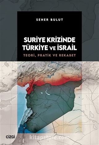 Suriye Krizinde Türkiye ve İsrail / Teori, Pratik ve Rekabet