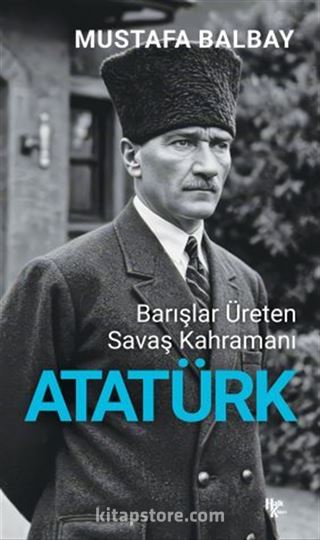 Barışlar Üreten Savaş Kahramanı Atatürk