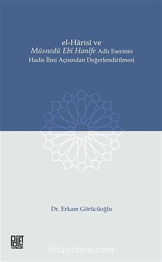 El-Harisî ve Müsnedü Ebî Hanîfe Adlı Eserinin Hadis İlmi Açısından Değerlendirilmesi