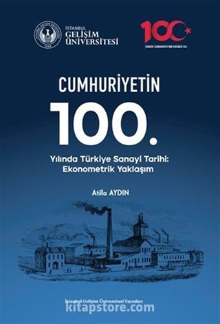 Cumhuriyetin 100. Yılında Türkiye Sanayi Tarihi : Ekonometrik Yaklaşım