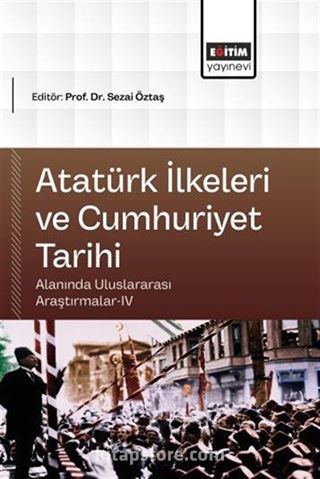 Atatürk İlkeleri ve Cumhuriyet Tarihi Alanında Uluslararası Araştırmalar IV