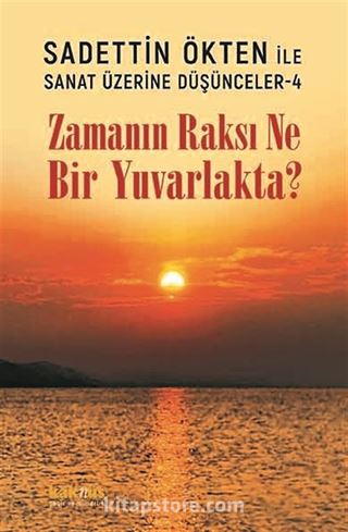 Zamanın Raksı Ne Bir Yuvarlakta? / Sadettin Ökten ile Sanat Üzerine Düşünceler 4