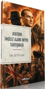 Atatürk İngiliz Ajanı Mıydı Tartışması