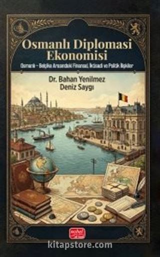 Osmanlı Diplomasi Ekonomisi: Osmanlı - Belçika Arasındaki Finansal, İktisadi Ve Politik İlişkiler