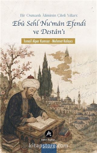 Bir Osmanlı Âliminin Çileli Yılları: Ebû Sehl Nu'man Efendi ve Destan'ı