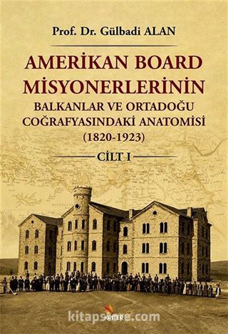 Amerikan Board Misyonerlerinin Balkanlar ve Ortadoğu Coğrafyasındaki Anatomisi (1820-1923) Cilt I