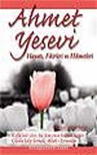 Ahmet Yesevi Hayatı, Fikirleri ve Hikmetleri