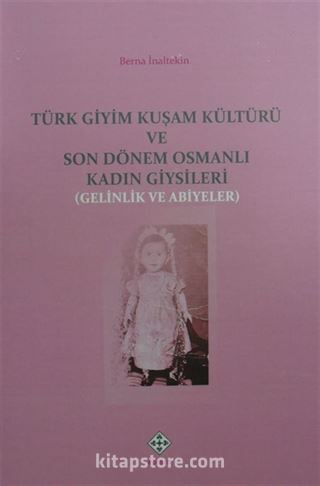Türk Giyim Kuşam Kültürü ve Son Dönem Osmanlı Kadın Giysileri (Gelinlik ve Abiyeler)