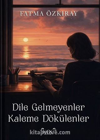Dile Gelmeyenler Kaleme Dökülenler