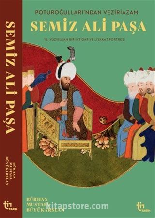 Poturoğullarından Veziriazam Semiz Ali Paşa 16. Yüzyıldan Bir iktidar ve Liyakat Portresi