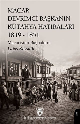 Macar Devrimci Başkanın Kütahya Hatıraları (1849 - 1851)