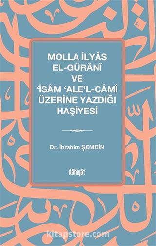 Molla İlyas El-Güranî ve 'İsam 'Ale'l-Camî Üzerine Yazdığı Haşiyesi